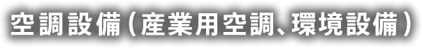 空調設備（産業用空調、環境設備）